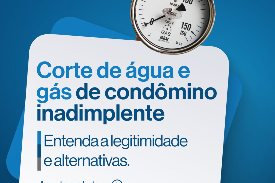 Corte de Água e Gás de Condômino Inadimplente – Entenda a Legitimidade e Alternativas